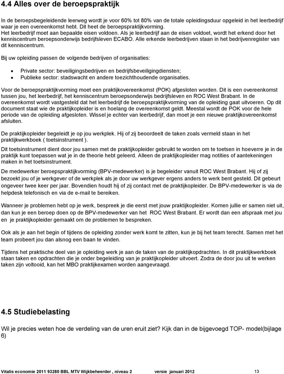 Als je leerbedrijf aan de eisen voldoet, wordt het erkend door het kenniscentrum beroepsonderwijs bedrijfsleven ECABO. Alle erkende leerbedrijven staan in het bedrijvenregister van dit kenniscentrum.