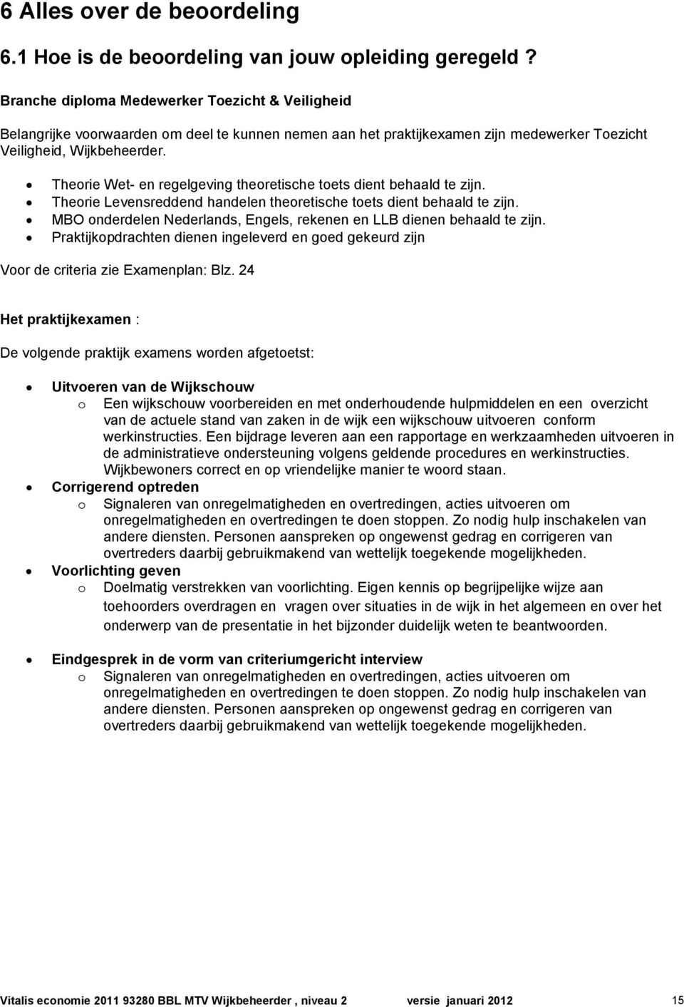 Theorie Wet- en regelgeving theoretische toets dient behaald te zijn. Theorie Levensreddend handelen theoretische toets dient behaald te zijn.