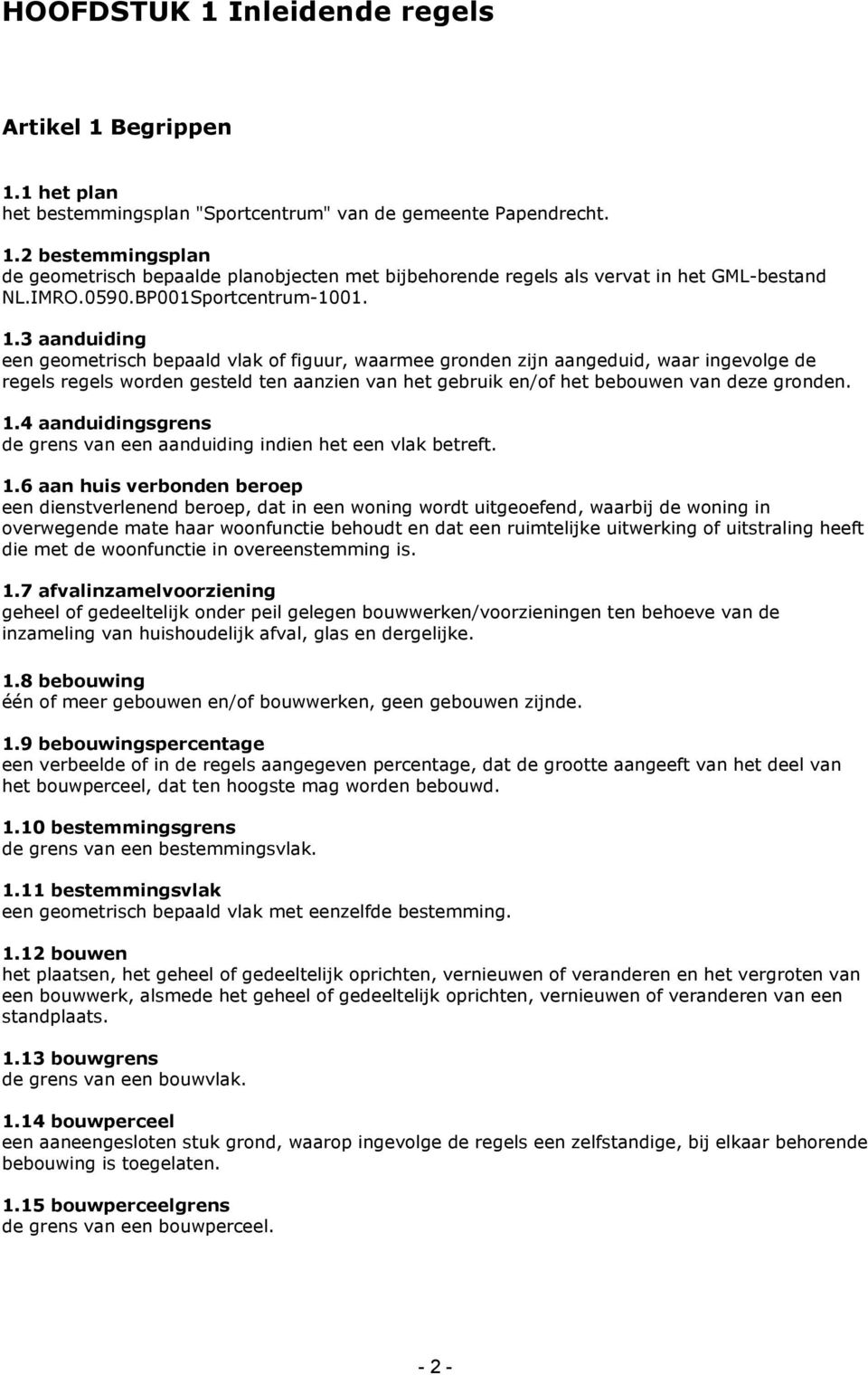 3 aanduiding een geometrisch bepaald vlak of figuur, waarmee gronden zijn aangeduid, waar ingevolge de regels regels worden gesteld ten aanzien van het gebruik en/of het bebouwen van deze gronden. 1.