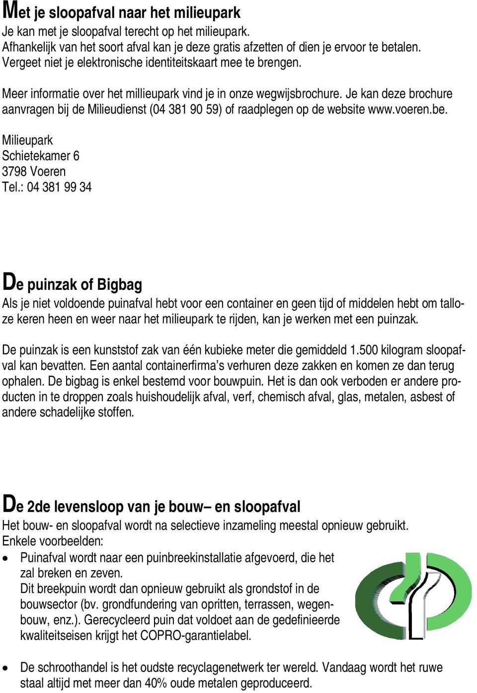 Je kan deze brochure aanvragen bij de Milieudienst (04 381 90 59) of raadplegen op de website www.voeren.be. Milieupark Schietekamer 6 3798 Voeren Tel.