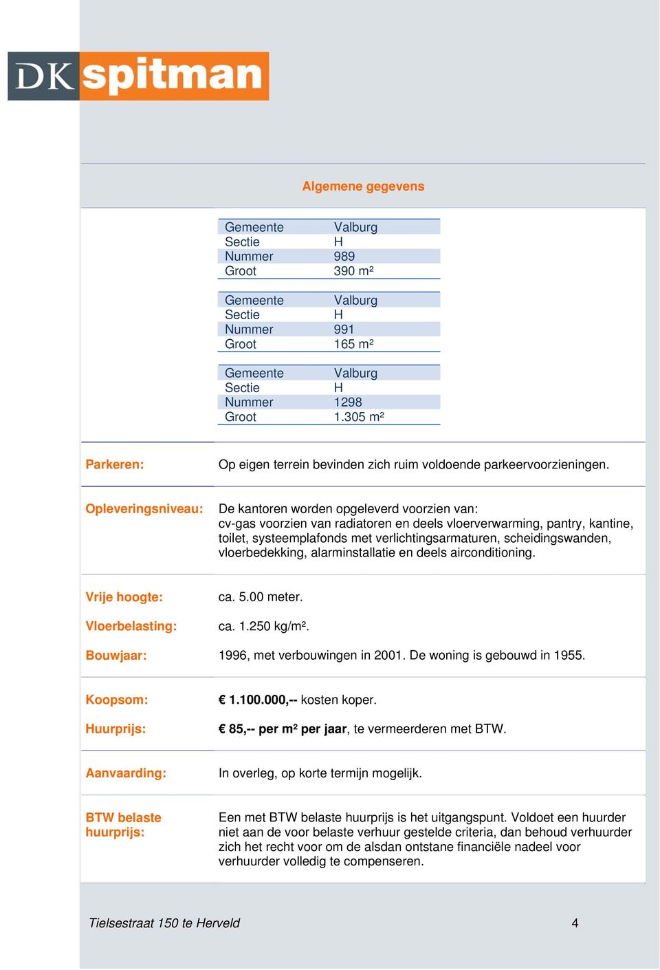 Opleveringsniveau: De kantoren worden opgeleverd voorzien van: cv-gas voorzien van radiatoren en deels vloerverwarming, pantry, kantine, toilet, systeemplafonds met verlichtingsarmaturen,