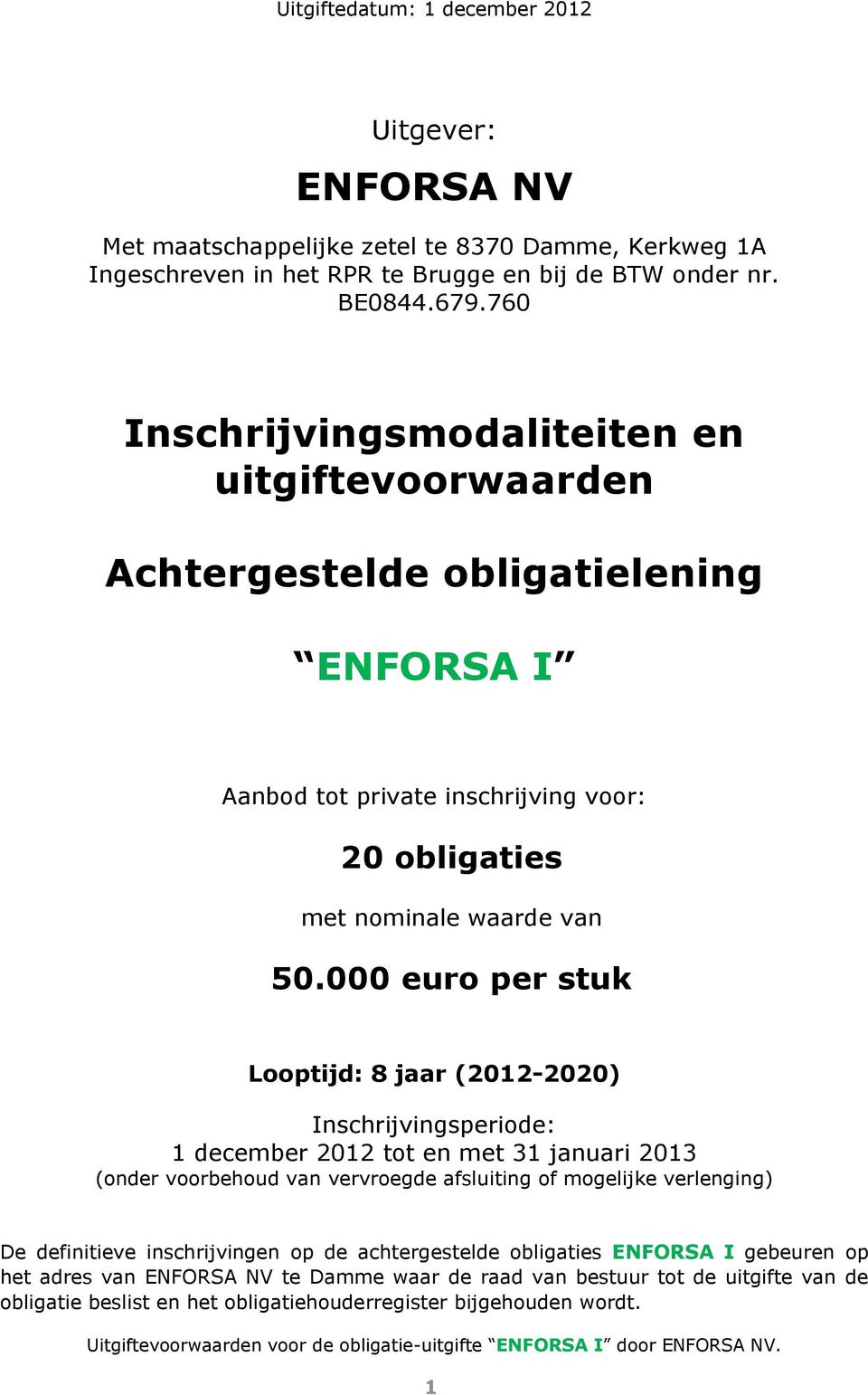 000 euro per stuk Looptijd: 8 jaar (2012-2020) Inschrijvingsperiode: 1 december 2012 tot en met 31 januari 2013 (onder voorbehoud van vervroegde afsluiting of mogelijke verlenging) De