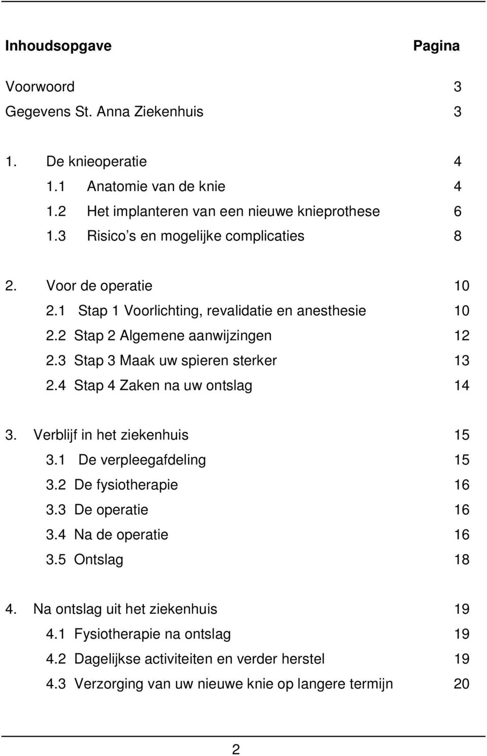 3 Stap 3 Maak uw spieren sterker 13 2.4 Stap 4 Zaken na uw ontslag 14 3. Verblijf in het ziekenhuis 15 3.1 De verpleegafdeling 15 3.2 De fysiotherapie 16 3.3 De operatie 16 3.