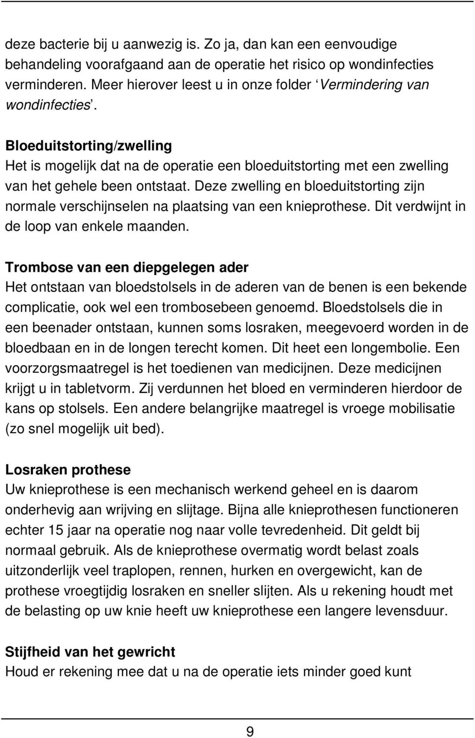 Deze zwelling en bloeduitstorting zijn normale verschijnselen na plaatsing van een knieprothese. Dit verdwijnt in de loop van enkele maanden.