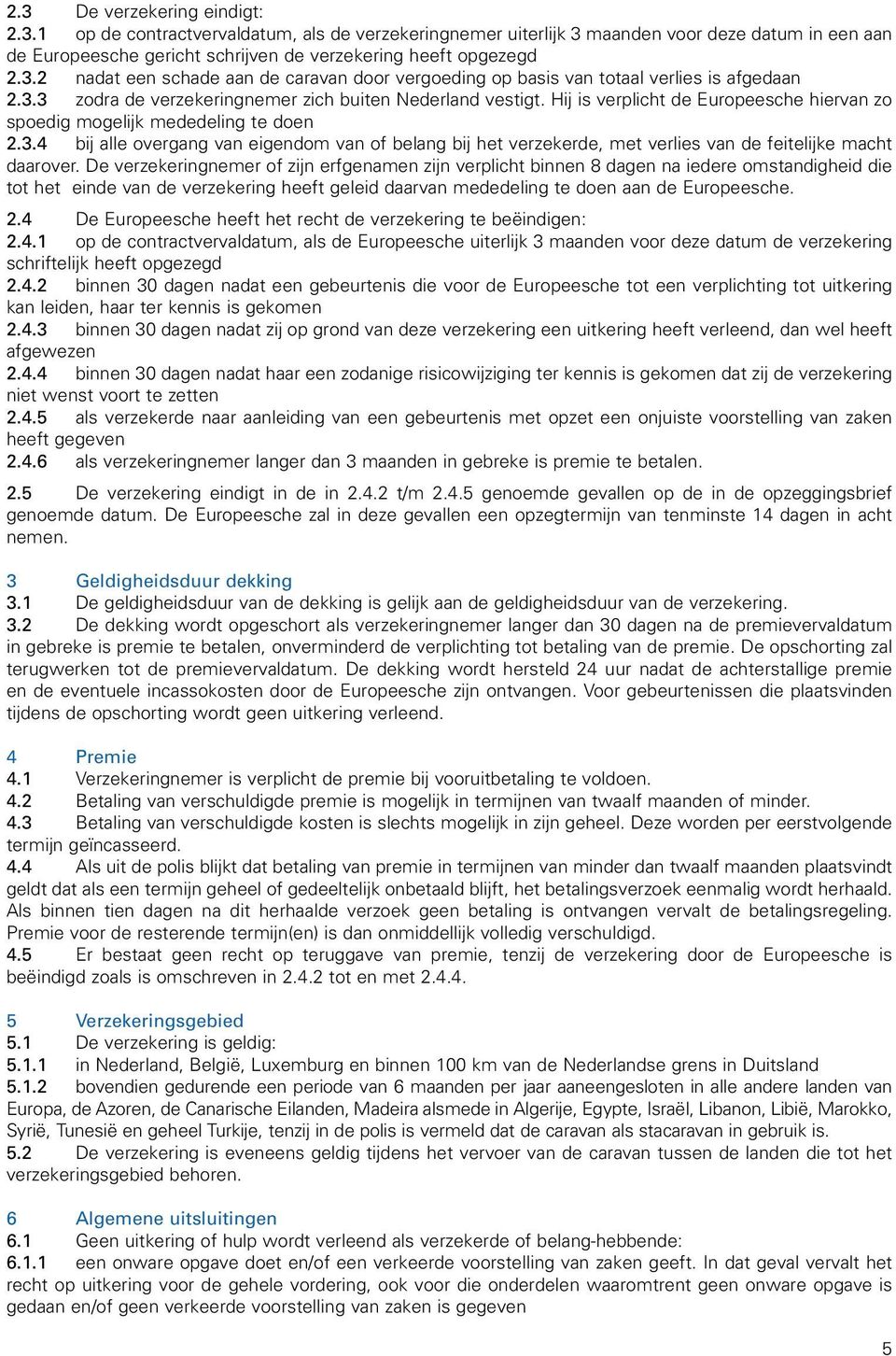 De verzekeringnemer of zijn erfgenamen zijn verplicht binnen 8 dagen na iedere omstandigheid die tot het einde van de verzekering heeft geleid daarvan mededeling te doen aan de Europeesche. 2.