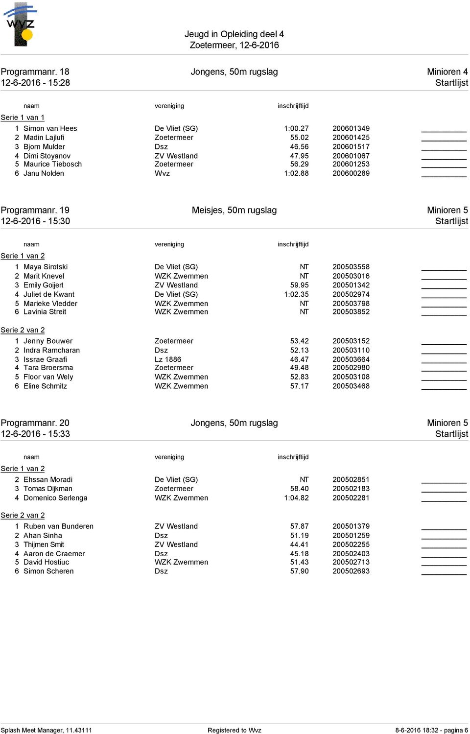 19 Meisjes, 50m rugslag Minioren 5 12-6-2016-15:30 Startlijst 1 Maya Sirotski De Vliet (SG) NT 200503558 2 Marit Knevel WZK Zwemmen NT 200503016 3 Emily Goijert ZV Westland 59.