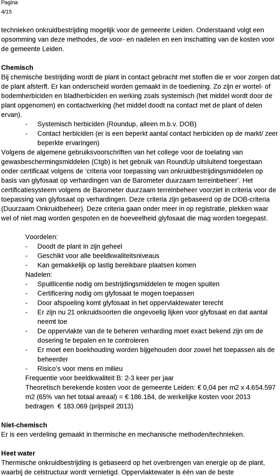 Zo zijn er wortel- of bodemherbiciden en bladherbiciden en werking zoals systemisch (het middel wordt door de plant opgenomen) en contactwerking (het middel doodt na contact met de plant of delen