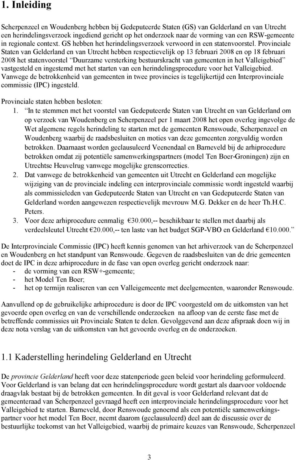 Provinciale Staten van Gelderland en van Utrecht hebben respectievelijk op 13 februari 2008 en op 18 februari 2008 het statenvoorstel Duurzame versterking bestuurskracht van gemeenten in het