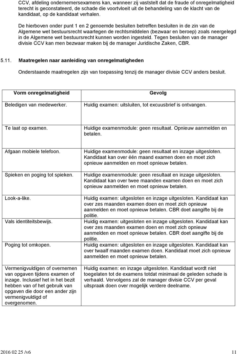 De hierboven onder punt 1 en 2 genoemde besluiten betreffen besluiten in de zin van de Algemene wet bestuursrecht waartegen de rechtsmiddelen (bezwaar en beroep) zoals neergelegd in de Algemene wet