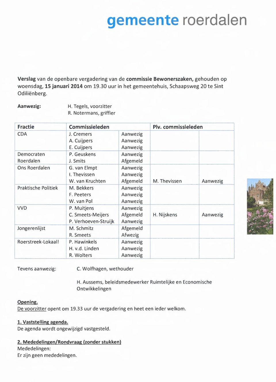 Geuskens Aanwezig Roerdalen J. Smits Afgemeld Ons Roerdalen G. van Elmpt Aanwezig I. Thevissen Aanwezig W. van Kruchten Afgemeld M. Thevissen Aanwezig Praktische Politiek M. Bekkers Aanwezig F.