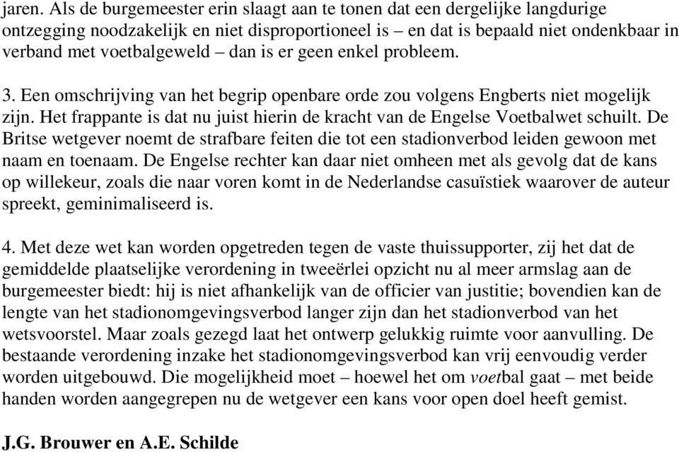 geen enkel probleem. 3. Een omschrijving van het begrip openbare orde zou volgens Engberts niet mogelijk zijn. Het frappante is dat nu juist hierin de kracht van de Engelse Voetbalwet schuilt.