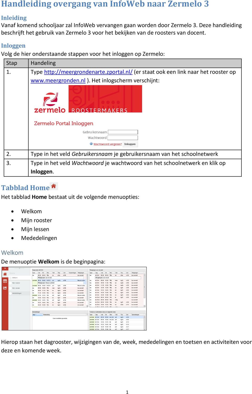 Type http://meergrondenarte.zportal.nl/ (er staat ook een link naar het rooster op www.meergronden.nl ). Het inlogscherm verschijnt: 2.