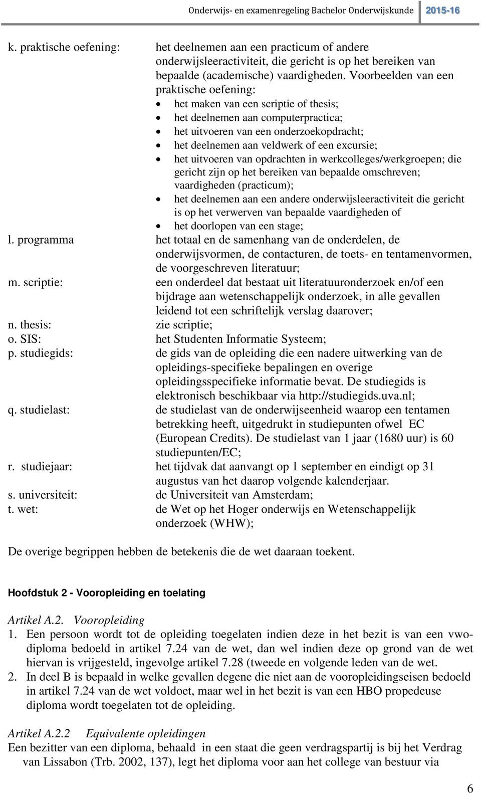 het uitvoeren van opdrachten in werkcolleges/werkgroepen; die gericht zijn op het bereiken van bepaalde omschreven; vaardigheden (practicum); het deelnemen aan een andere onderwijsleeractiviteit die