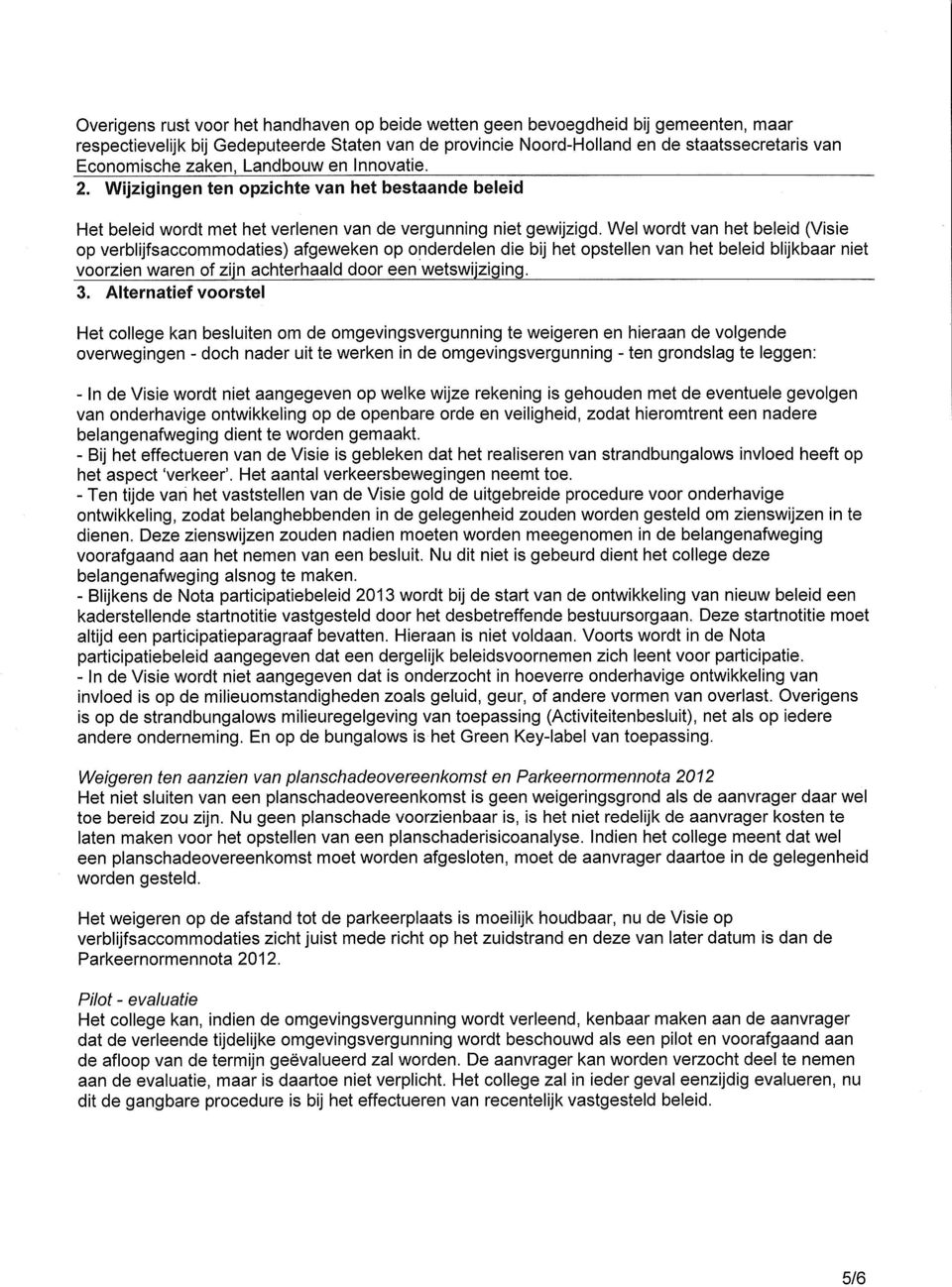 Wel wordt van het beleid (Visie op verblijfsaccommodaties) afgeweken op onderdelen die bij het opstellen van het beleid blijkbaar niet voorzien waren of zijn achterhaald door een wetswijziging. 3.