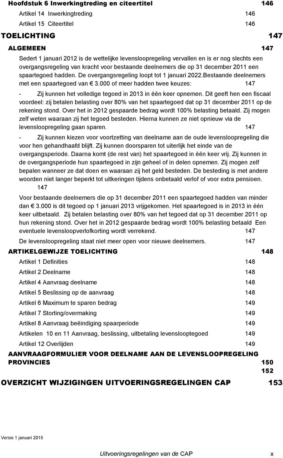 Bestaande deelnemers met een spaartegoed van 3.000 of meer hadden twee keuzes: 147 - Zij kunnen het volledige tegoed in 2013 in één keer opnemen.