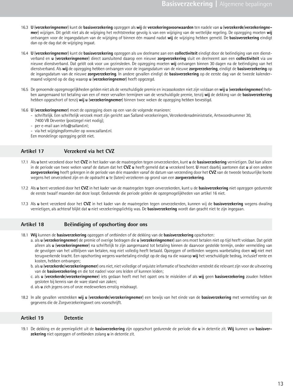 De opzegging moeten wij ontvangen voor de ingangsdatum van de wijziging of binnen één maand nadat wij de wijziging hebben gemeld. De basisverzekering eindigt dan op de dag dat de wijziging ingaat. 16.