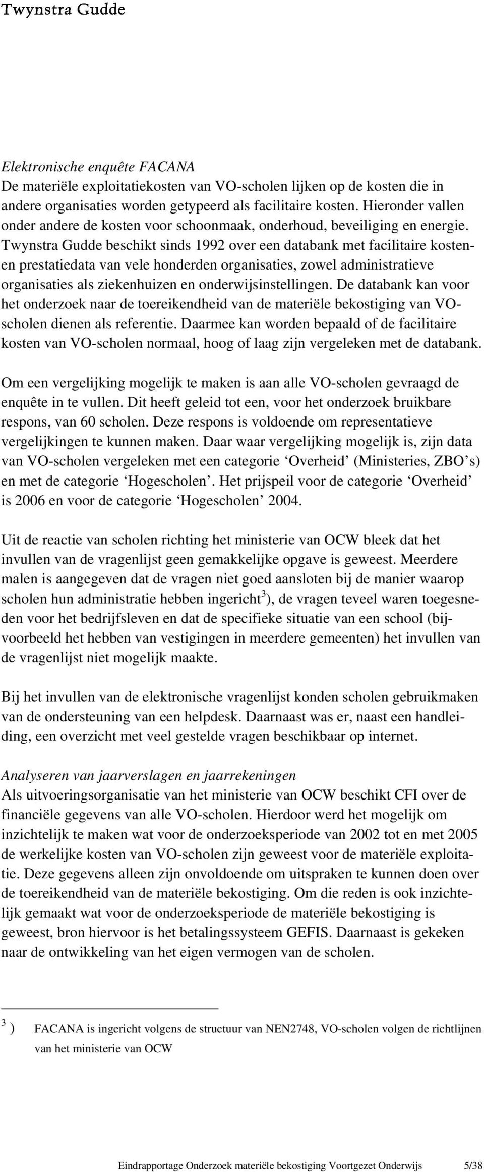 Twynstra Gudde beschikt sinds 1992 over een databank met facilitaire kostenen prestatiedata van vele honderden organisaties, zowel administratieve organisaties als ziekenhuizen en