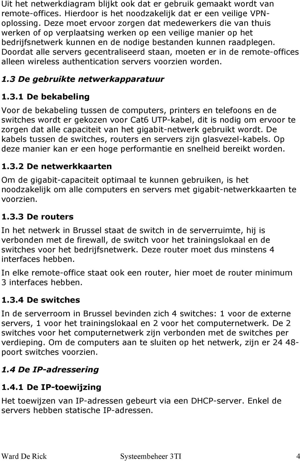 Doordat alle servers gecentraliseerd staan, moeten er in de remote-offices alleen wireless authentication servers voorzien worden. 1.3 