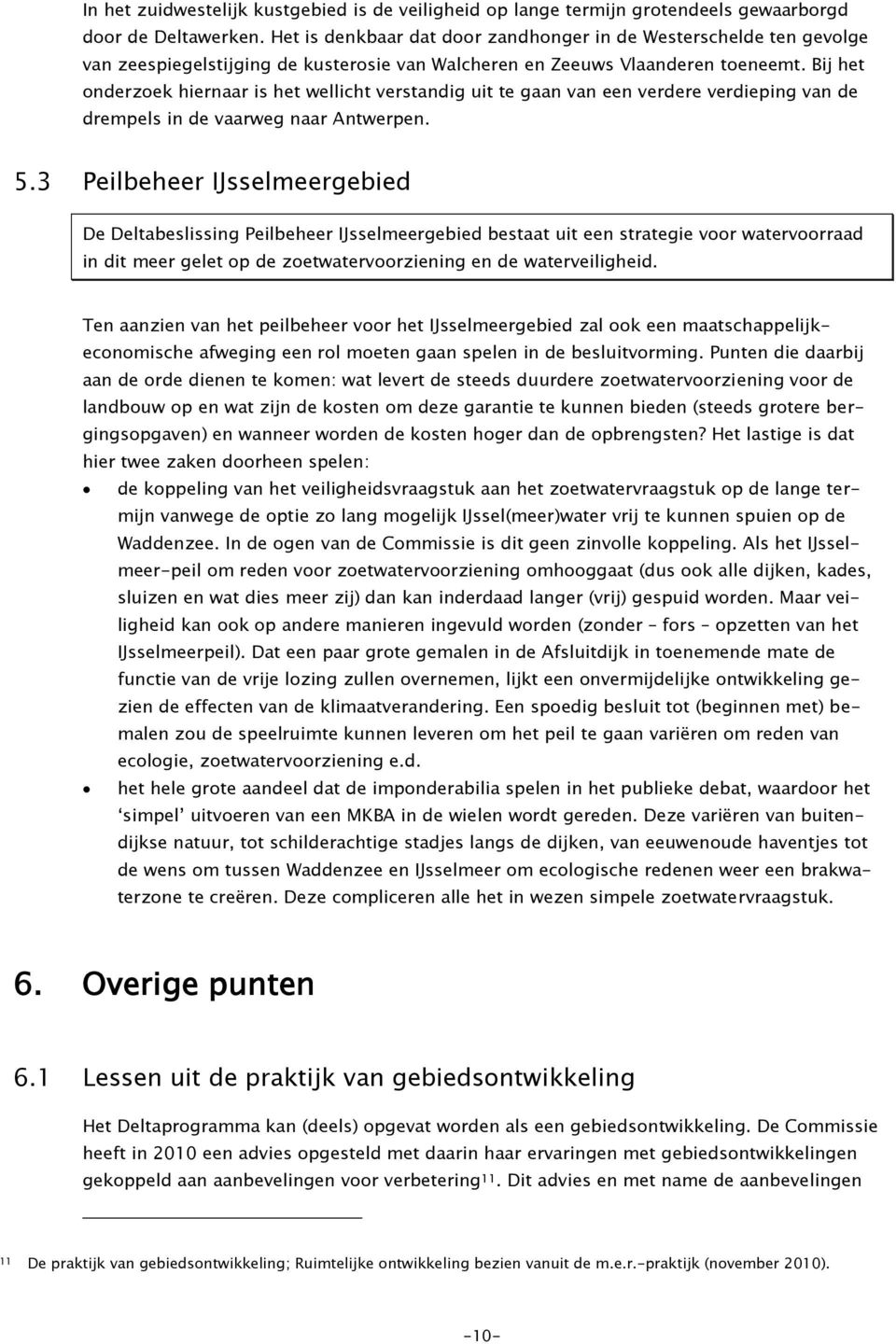 Bij het onderzoek hiernaar is het wellicht verstandig uit te gaan van een verdere verdieping van de drempels in de vaarweg naar Antwerpen. 5.