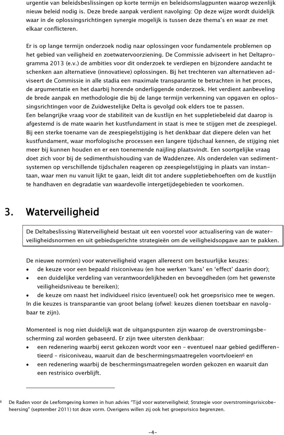 Er is op lange termijn onderzoek nodig naar oplossingen voor fundamentele problemen op het gebied van veiligheid en zoetwatervoorziening. De Commissie adviseert in het Deltaprogramma 2013 (e.v.) de ambities voor dit onderzoek te verdiepen en bijzondere aandacht te schenken aan alternatieve (innovatieve) oplossingen.