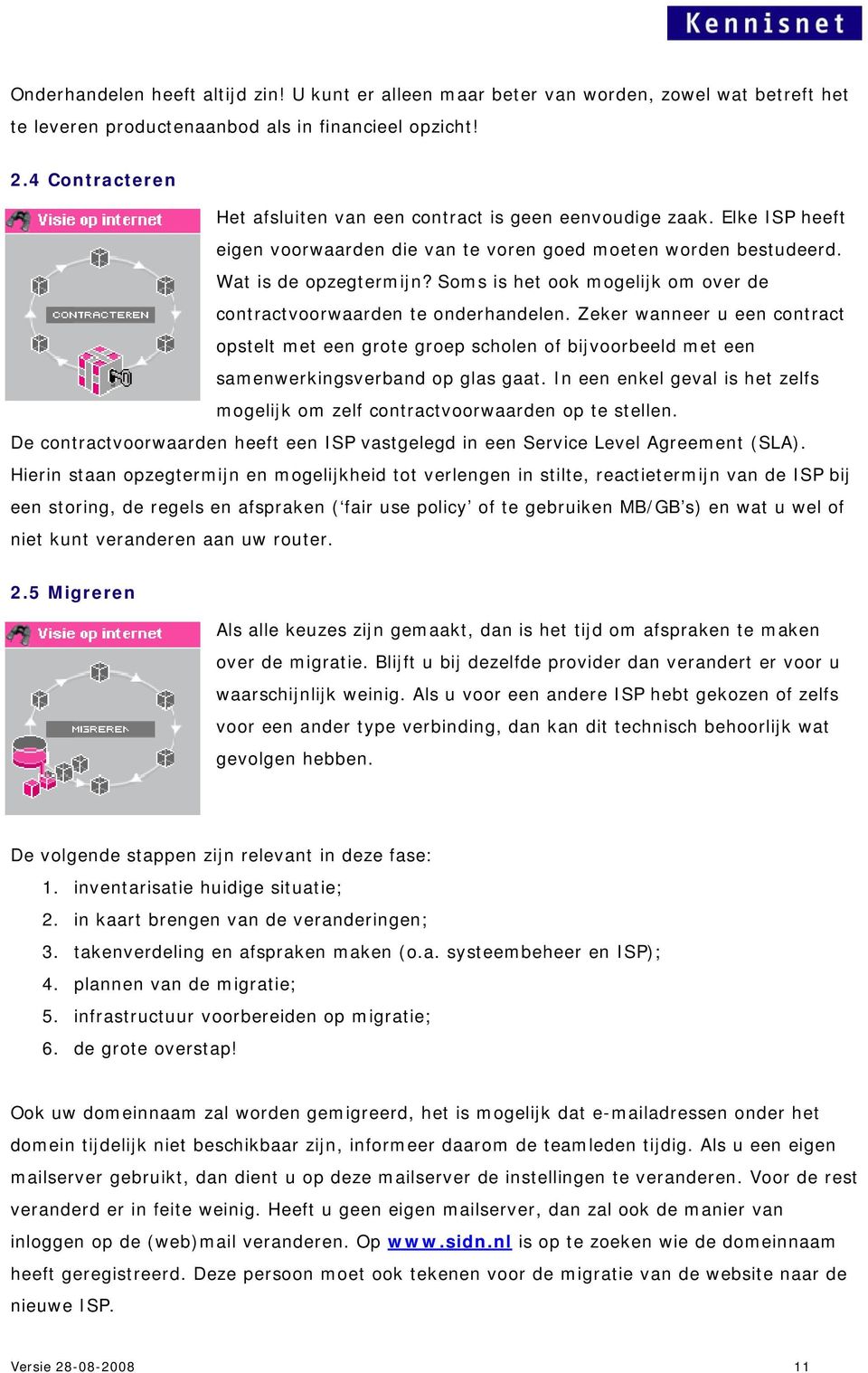 Soms is het ook mogelijk om over de contractvoorwaarden te onderhandelen. Zeker wanneer u een contract opstelt met een grote groep scholen of bijvoorbeeld met een samenwerkingsverband op glas gaat.