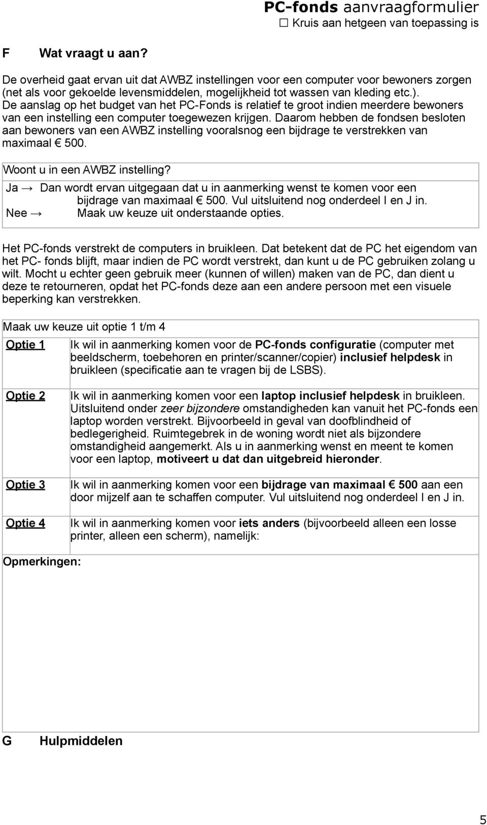 Daarom hebben de fondsen besloten aan bewoners van een AWBZ instelling vooralsnog een bijdrage te verstrekken van maximaal 500. Woont u in een AWBZ instelling?