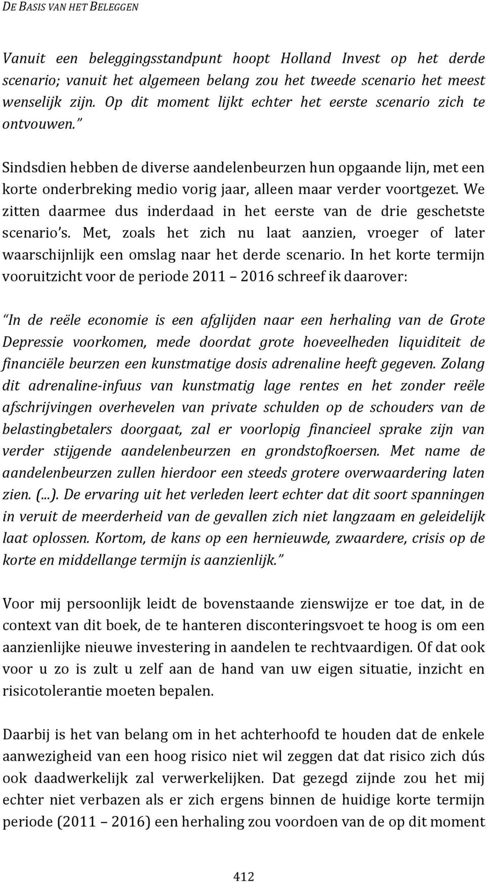 Sindsdien hebben de diverse aandelenbeurzen hun opgaande lijn, met een korte onderbreking medio vorig jaar, alleen maar verder voortgezet.