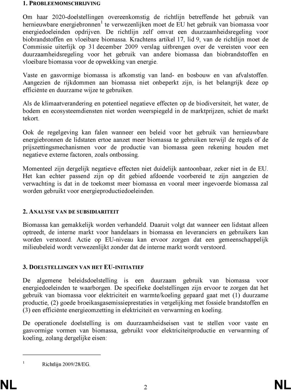 Krachtens artikel 17, lid 9, van de richtlijn moet de Commissie uiterlijk op 31 december 2009 verslag uitbrengen over de vereisten voor een duurzaamheidsregeling voor het gebruik van andere biomassa