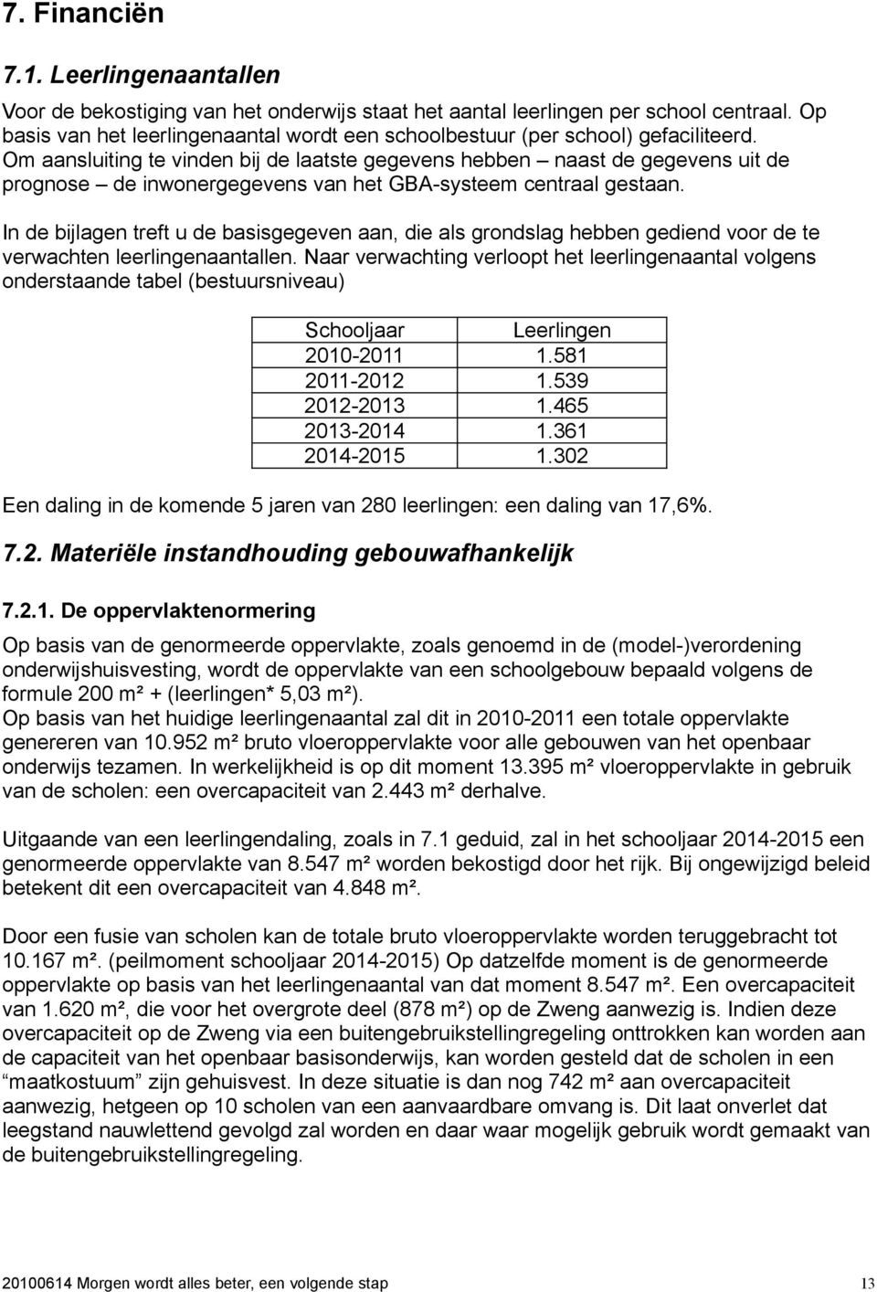 Om aansluiting te vinden bij de laatste gegevens hebben naast de gegevens uit de prognose de inwonergegevens van het GBA-systeem centraal gestaan.