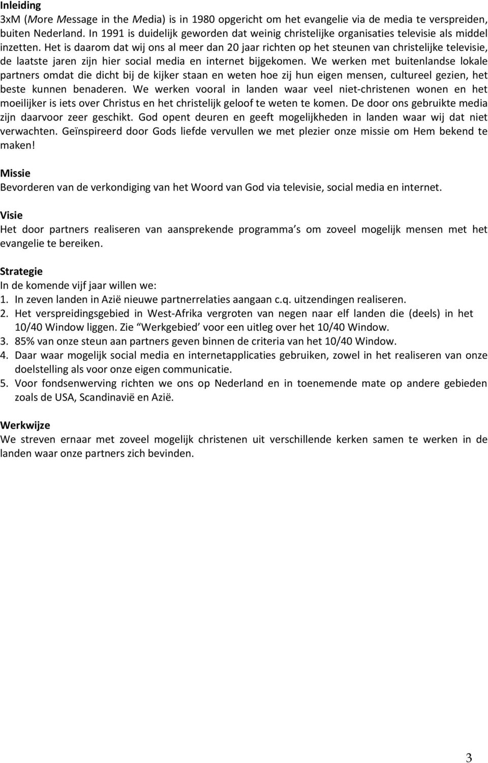 Het is daarom dat wij ons al meer dan 20 jaar richten op het steunen van christelijke televisie, de laatste jaren zijn hier social media en internet bijgekomen.