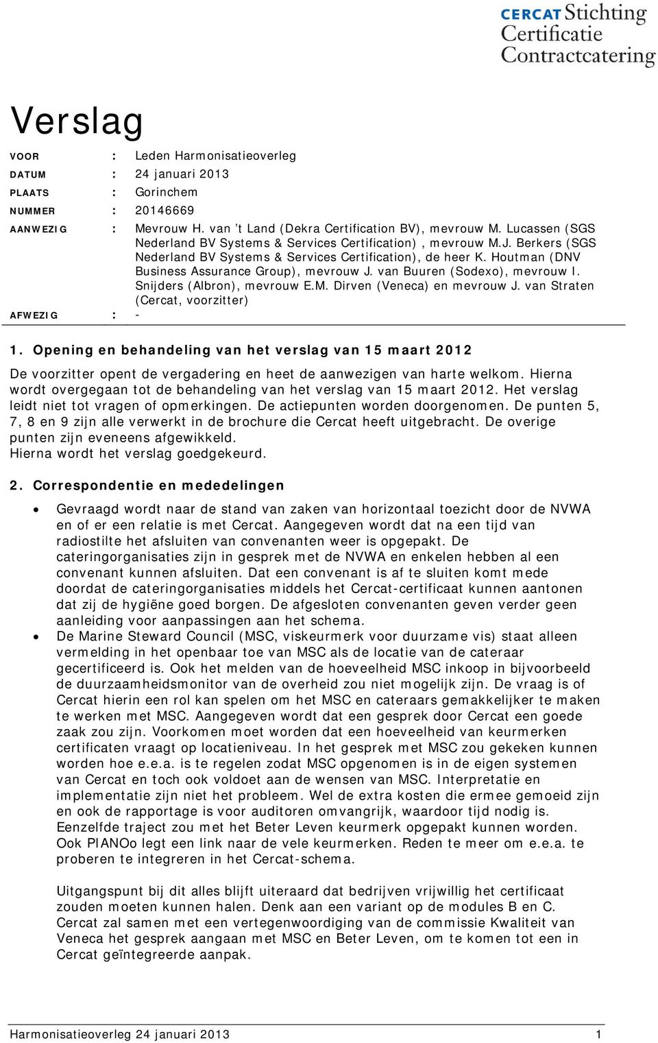 van Buuren (Sodexo), mevrouw I. Snijders (Albron), mevrouw E.M. Dirven (Veneca) en mevrouw J. van Straten (Cercat, voorzitter) AFWEZIG : - 1.