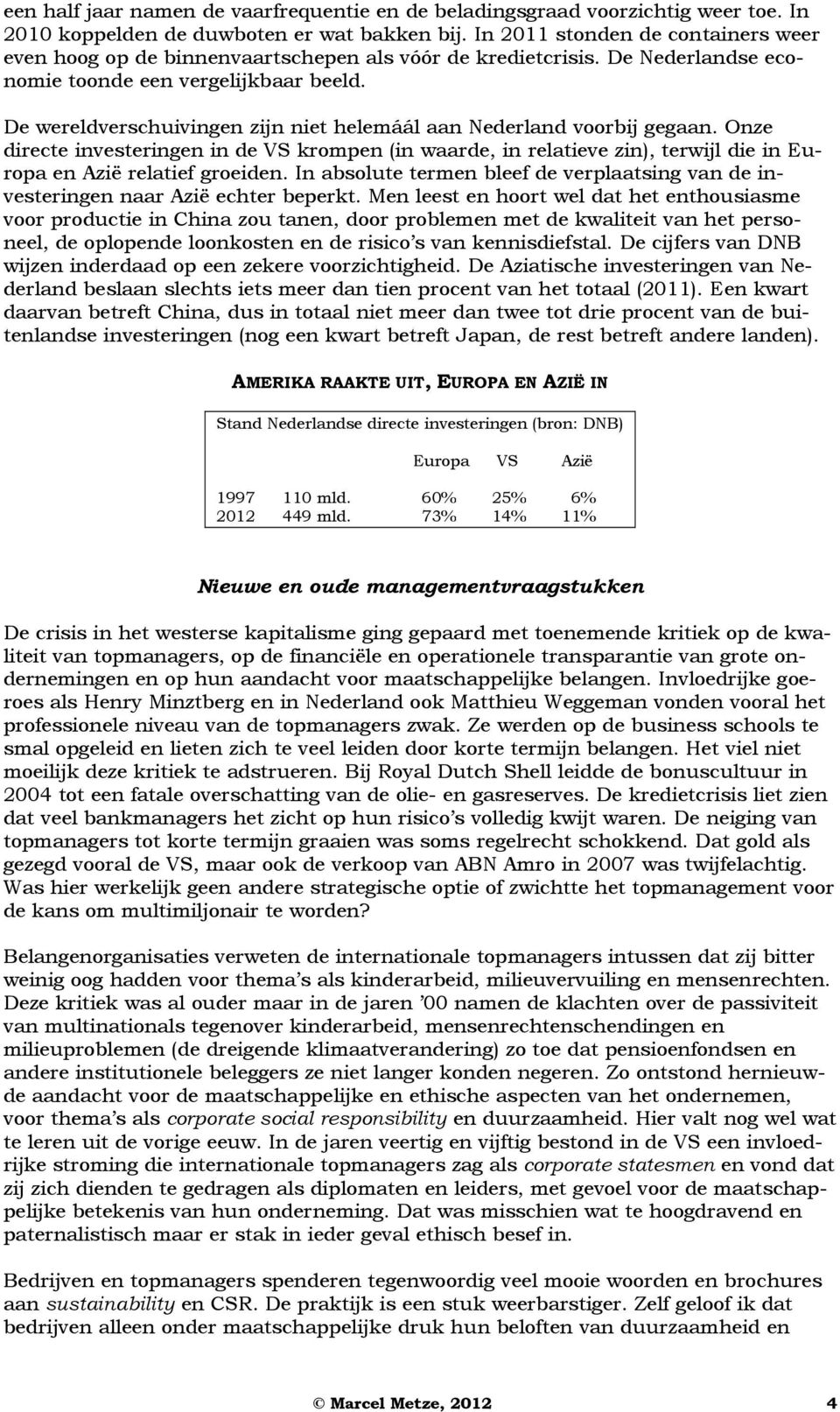 De wereldverschuivingen zijn niet helemáál aan Nederland voorbij gegaan. Onze directe investeringen in de VS krompen (in waarde, in relatieve zin), terwijl die in Europa en Azië relatief groeiden.