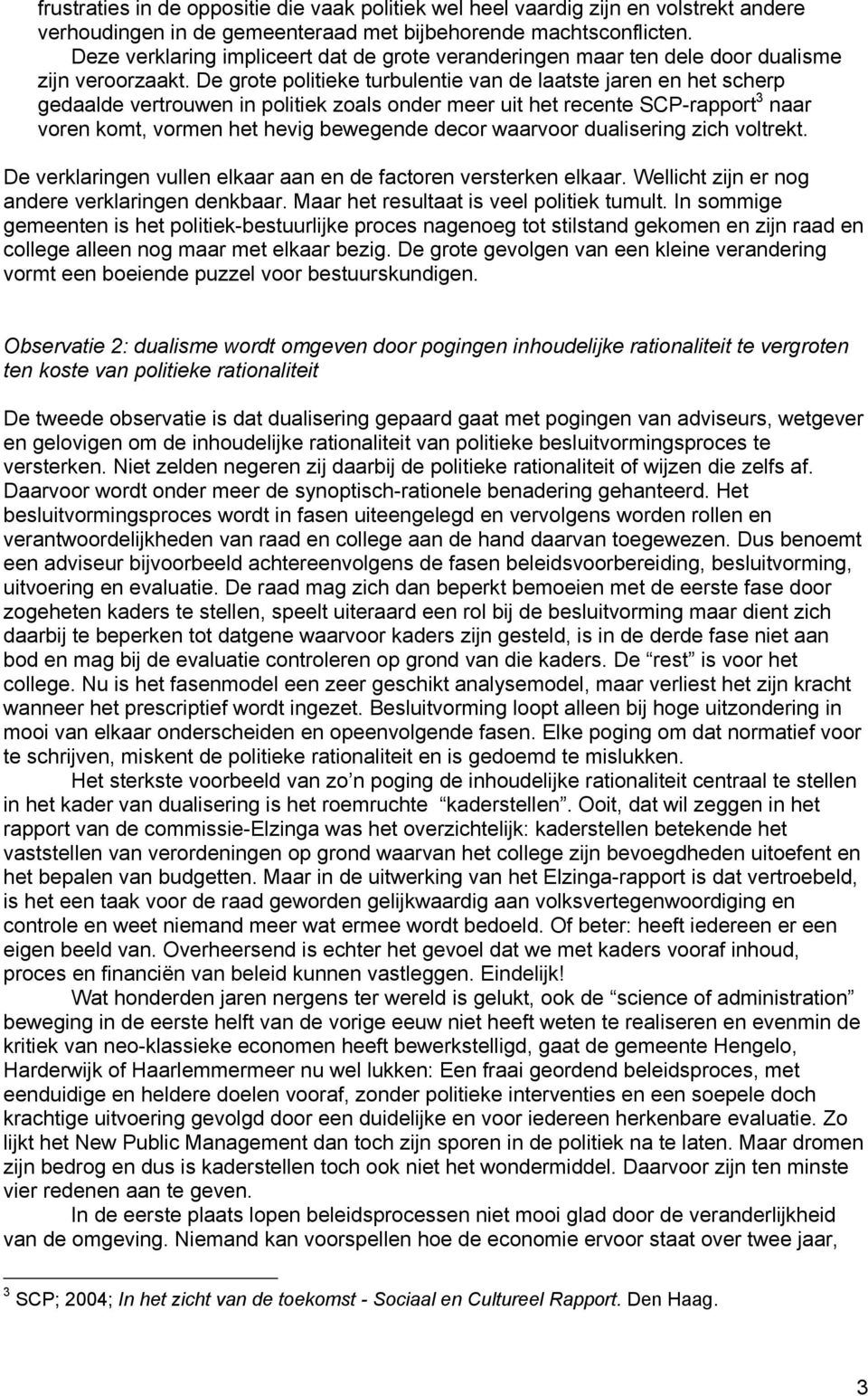 De grote politieke turbulentie van de laatste jaren en het scherp gedaalde vertrouwen in politiek zoals onder meer uit het recente SCP-rapport 3 naar voren komt, vormen het hevig bewegende decor