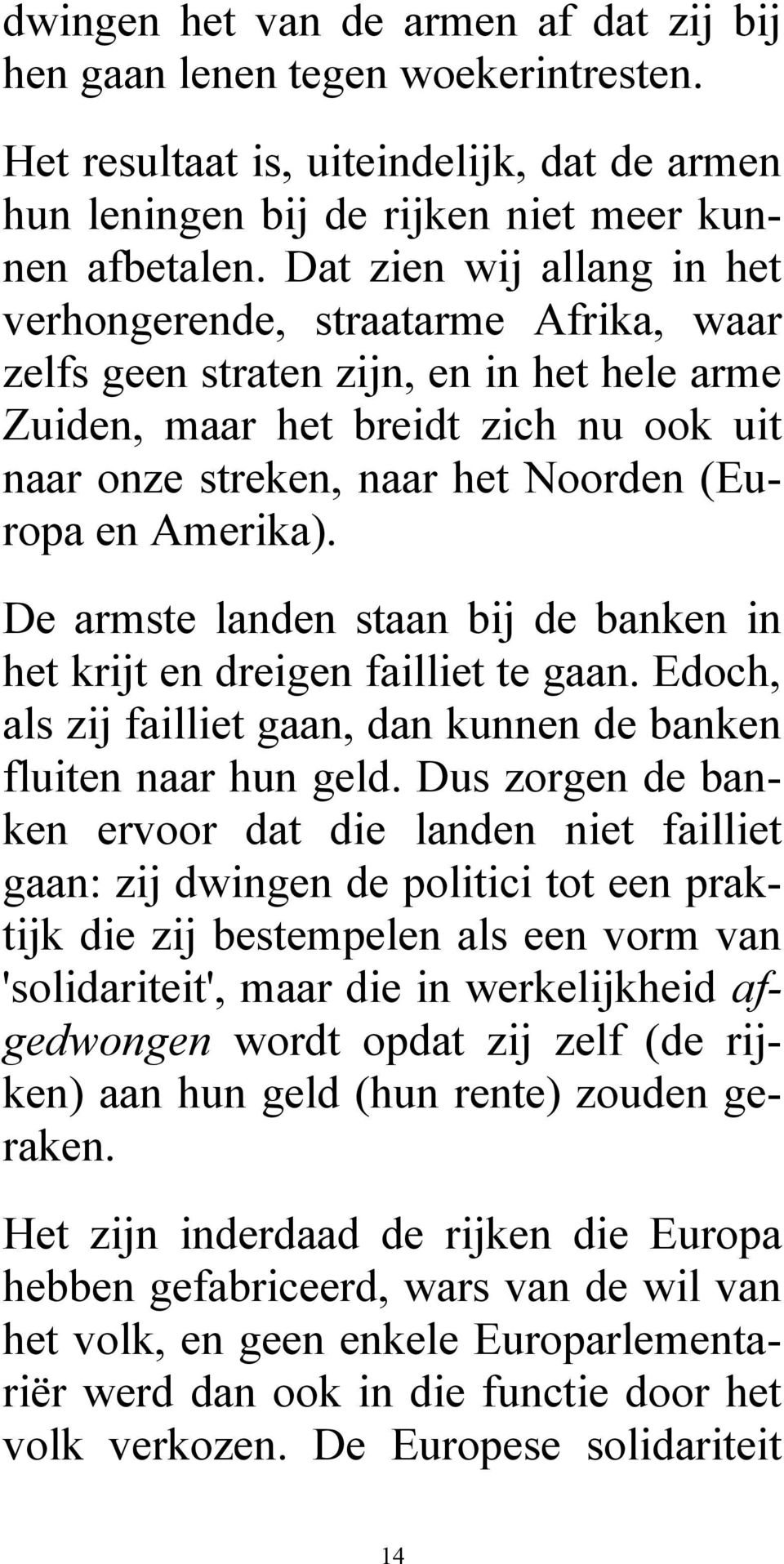 Amerika). De armste landen staan bij de banken in het krijt en dreigen failliet te gaan. Edoch, als zij failliet gaan, dan kunnen de banken fluiten naar hun geld.