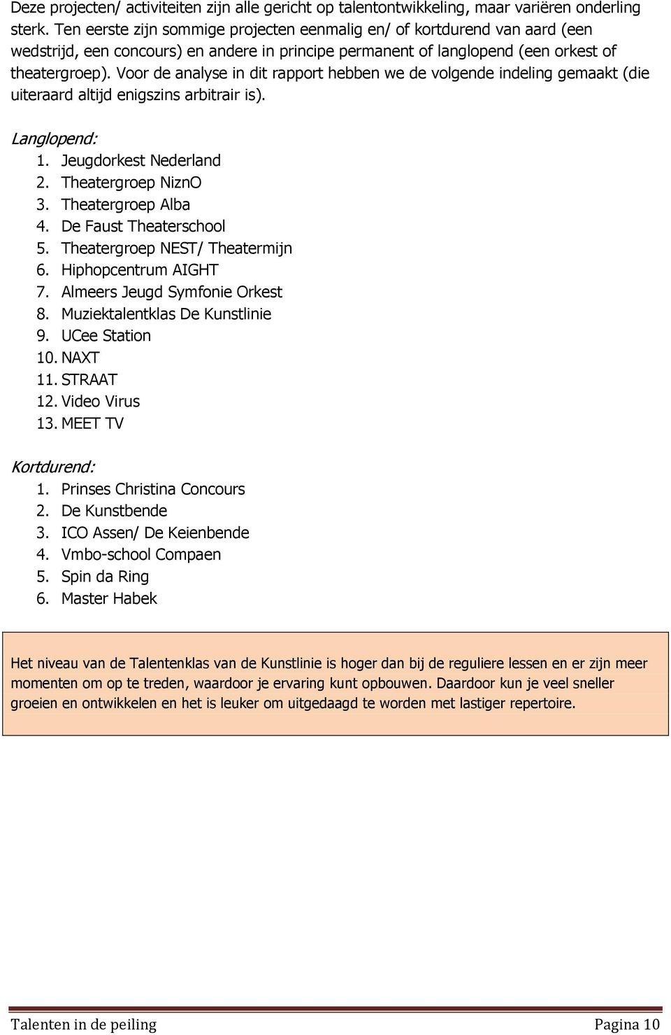 Voor de analyse in dit rapport hebben we de volgende indeling gemaakt (die uiteraard altijd enigszins arbitrair is). Langlopend: 1. Jeugdorkest Nederland 2. Theatergroep NiznO 3. Theatergroep Alba 4.