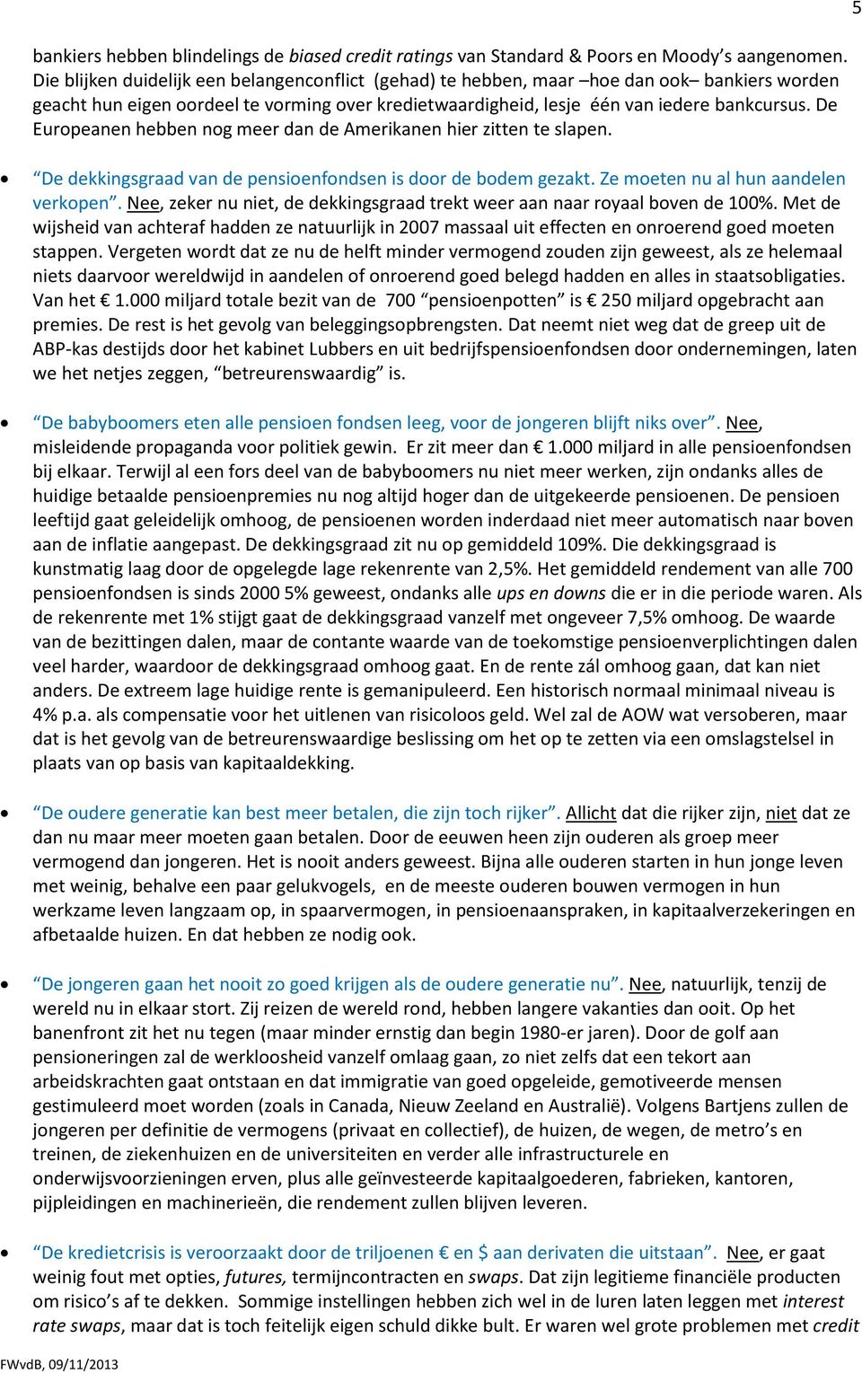 De Europeanen hebben nog meer dan de Amerikanen hier zitten te slapen. De dekkingsgraad van de pensioenfondsen is door de bodem gezakt. Ze moeten nu al hun aandelen verkopen.