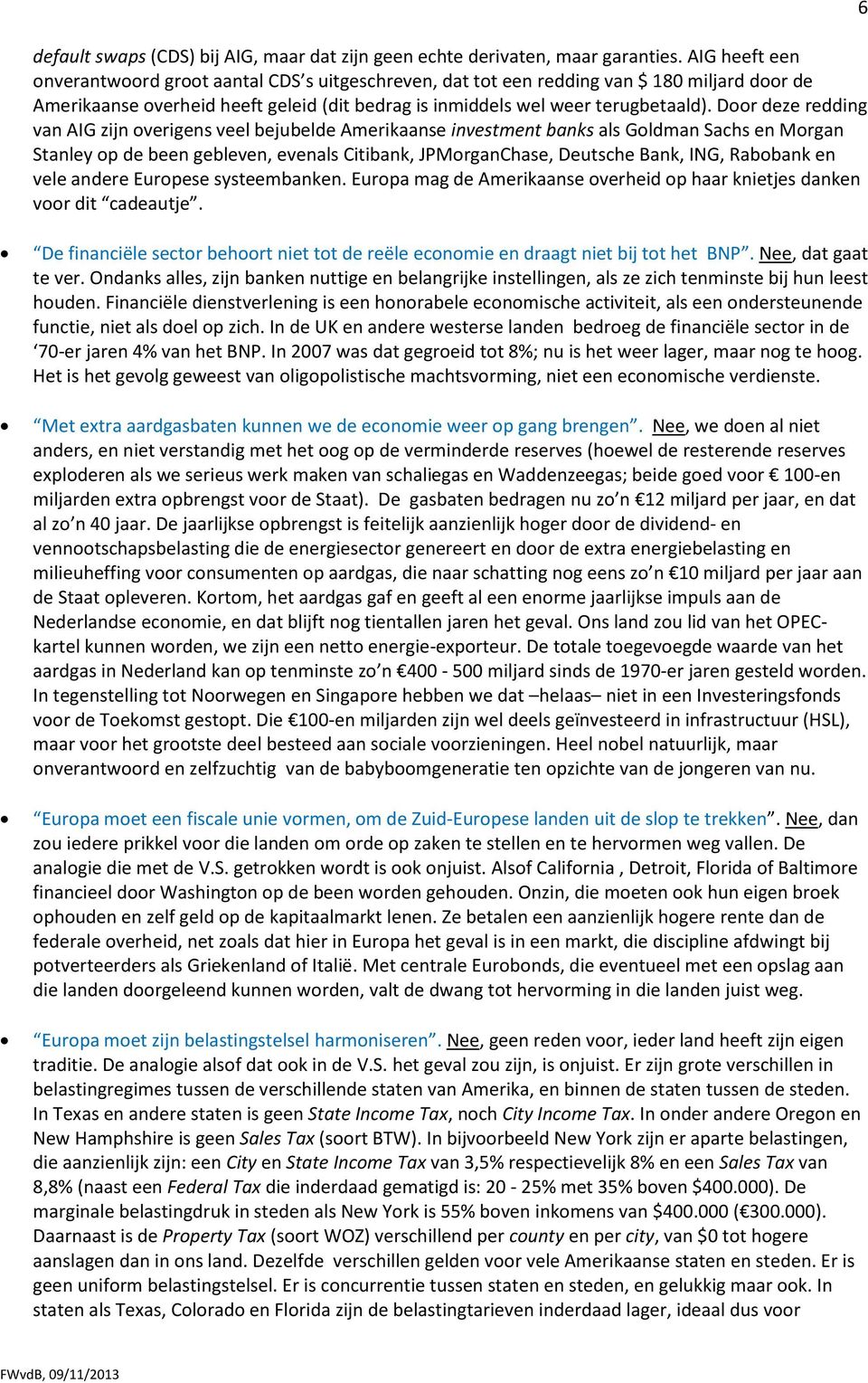 Door deze redding van AIG zijn overigens veel bejubelde Amerikaanse investment banks als Goldman Sachs en Morgan Stanley op de been gebleven, evenals Citibank, JPMorganChase, Deutsche Bank, ING,