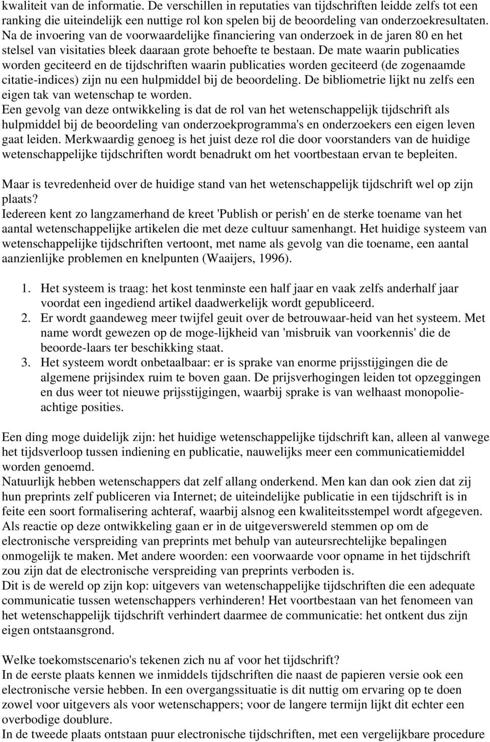 De mate waarin publicaties worden geciteerd en de tijdschriften waarin publicaties worden geciteerd (de zogenaamde citatie-indices) zijn nu een hulpmiddel bij de beoordeling.