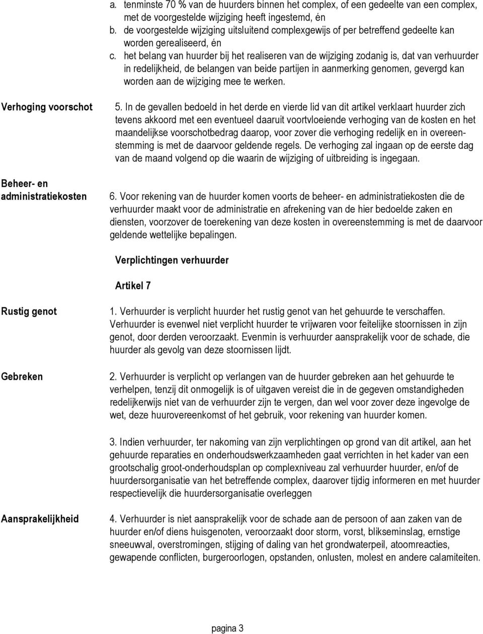 het belang van huurder bij het realiseren van de wijziging zodanig is, dat van verhuurder in redelijkheid, de belangen van beide partijen in aanmerking genomen, gevergd kan worden aan de wijziging