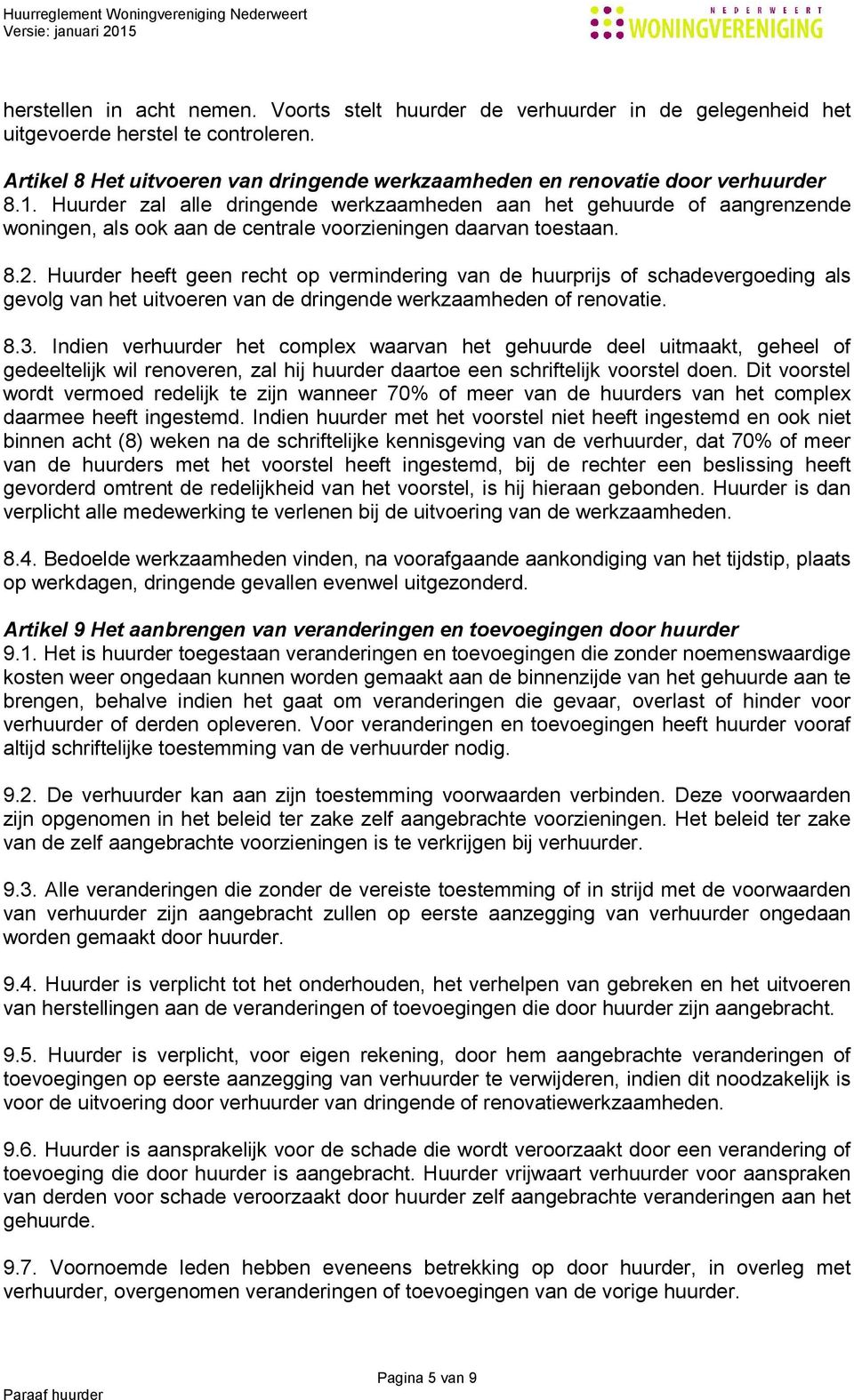 Huurder zal alle dringende werkzaamheden aan het gehuurde of aangrenzende woningen, als ook aan de centrale voorzieningen daarvan toestaan. 8.2.