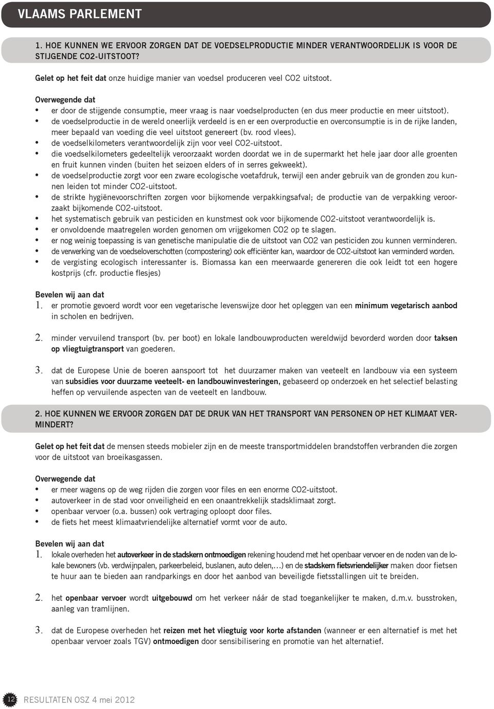 de voedselproductie in de wereld oneerlĳk verdeeld is en er een overproductie en overconsumptie is in de rĳke landen, meer bepaald van voeding die veel uitstoot genereert (bv. rood vlees).