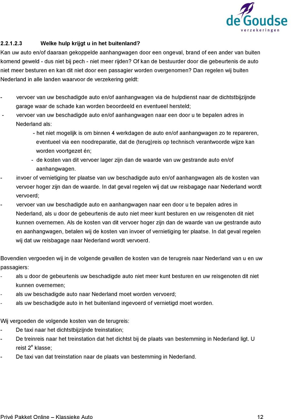 Dan regelen wij buiten Nederland in alle landen waarvoor de verzekering geldt: - vervoer van uw beschadigde auto en/of aanhangwagen via de hulpdienst naar de dichtstbijzijnde garage waar de schade