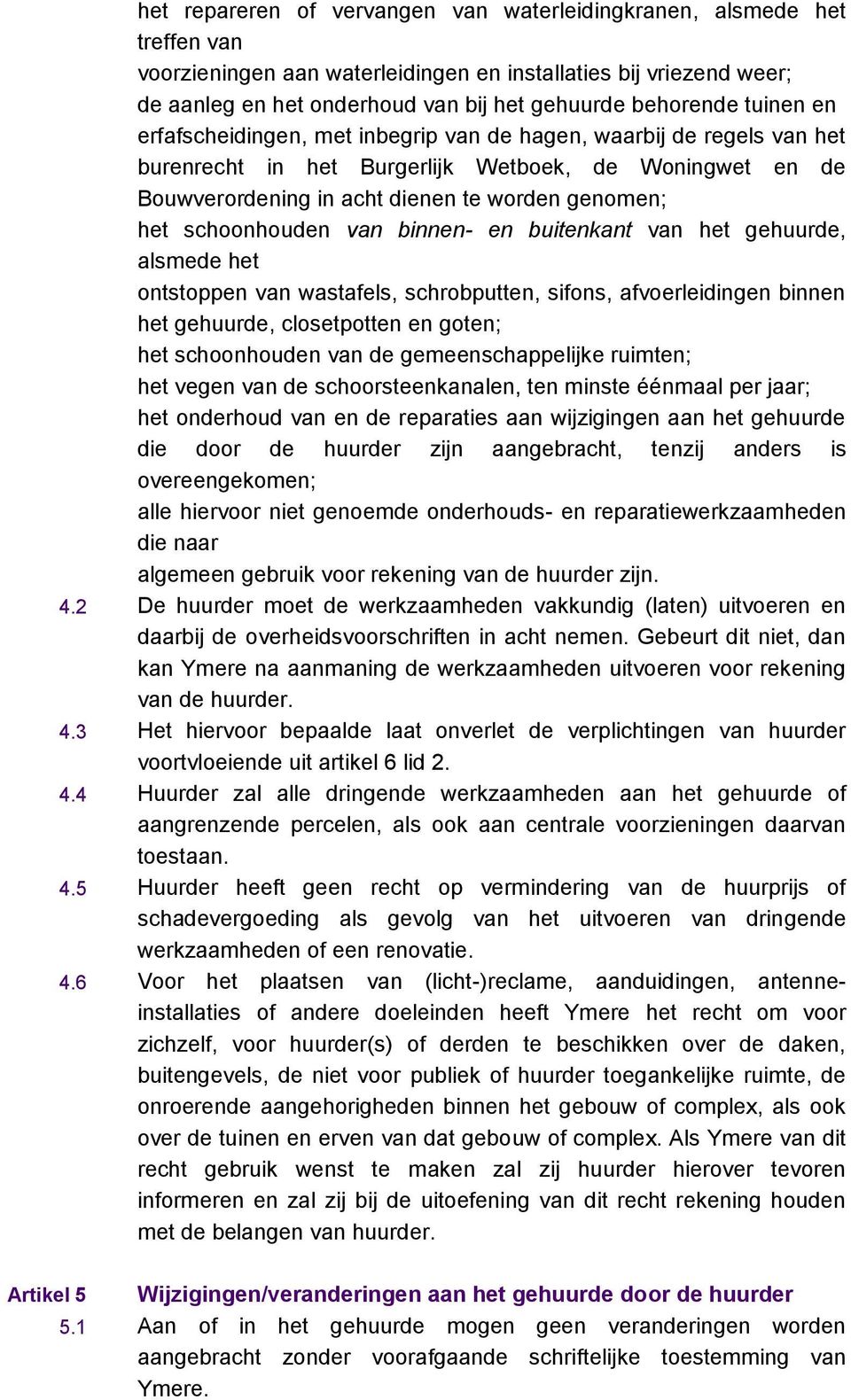 het schoonhouden van binnen- en buitenkant van het gehuurde, alsmede het ontstoppen van wastafels, schrobputten, sifons, afvoerleidingen binnen het gehuurde, closetpotten en goten; het schoonhouden