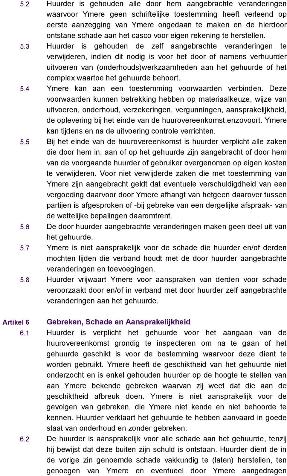 3 Huurder is gehouden de zelf aangebrachte veranderingen te verwijderen, indien dit nodig is voor het door of namens verhuurder uitvoeren van (onderhouds)werkzaamheden aan het gehuurde of het complex