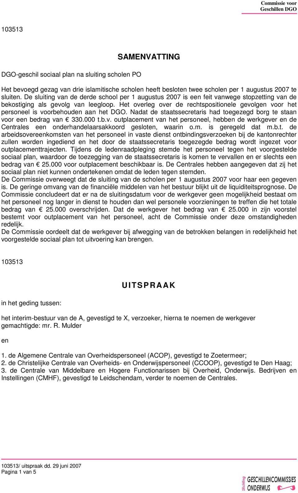 Het overleg over de rechtspositionele gevolgen voor het personeel is voorbehouden aan het DGO. Nadat de staatssecretaris had toegezegd borg te staan voor een bedrag van 330.000 t.b.v. outplacement van het personeel, hebben de werkgever en de Centrales een onderhandelaarsakkoord gesloten, waarin o.