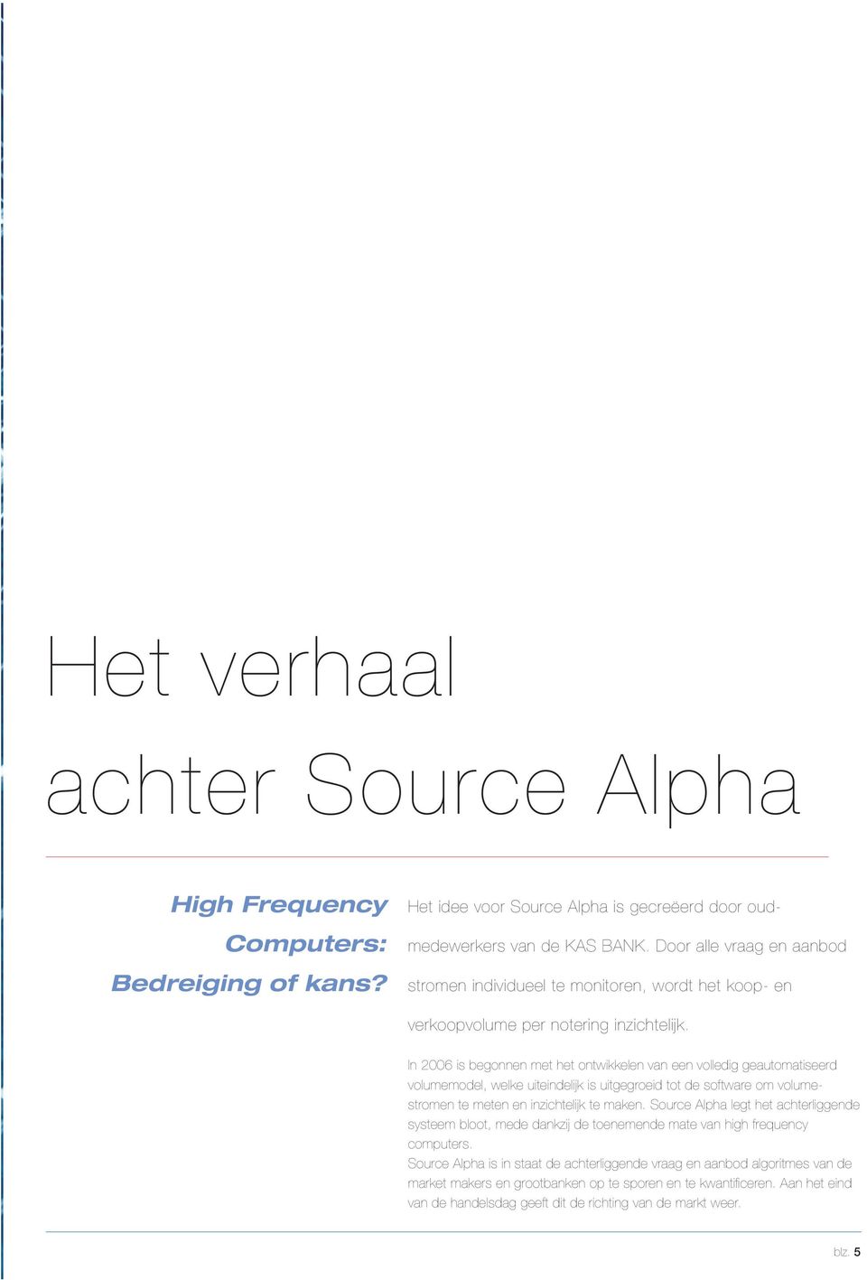 In 2006 is begonnen met het ontwikkelen van een volledig geautomatiseerd volumemodel, welke uiteindelijk is uitgegroeid tot de software om volumestromen te meten en inzichtelijk te maken.