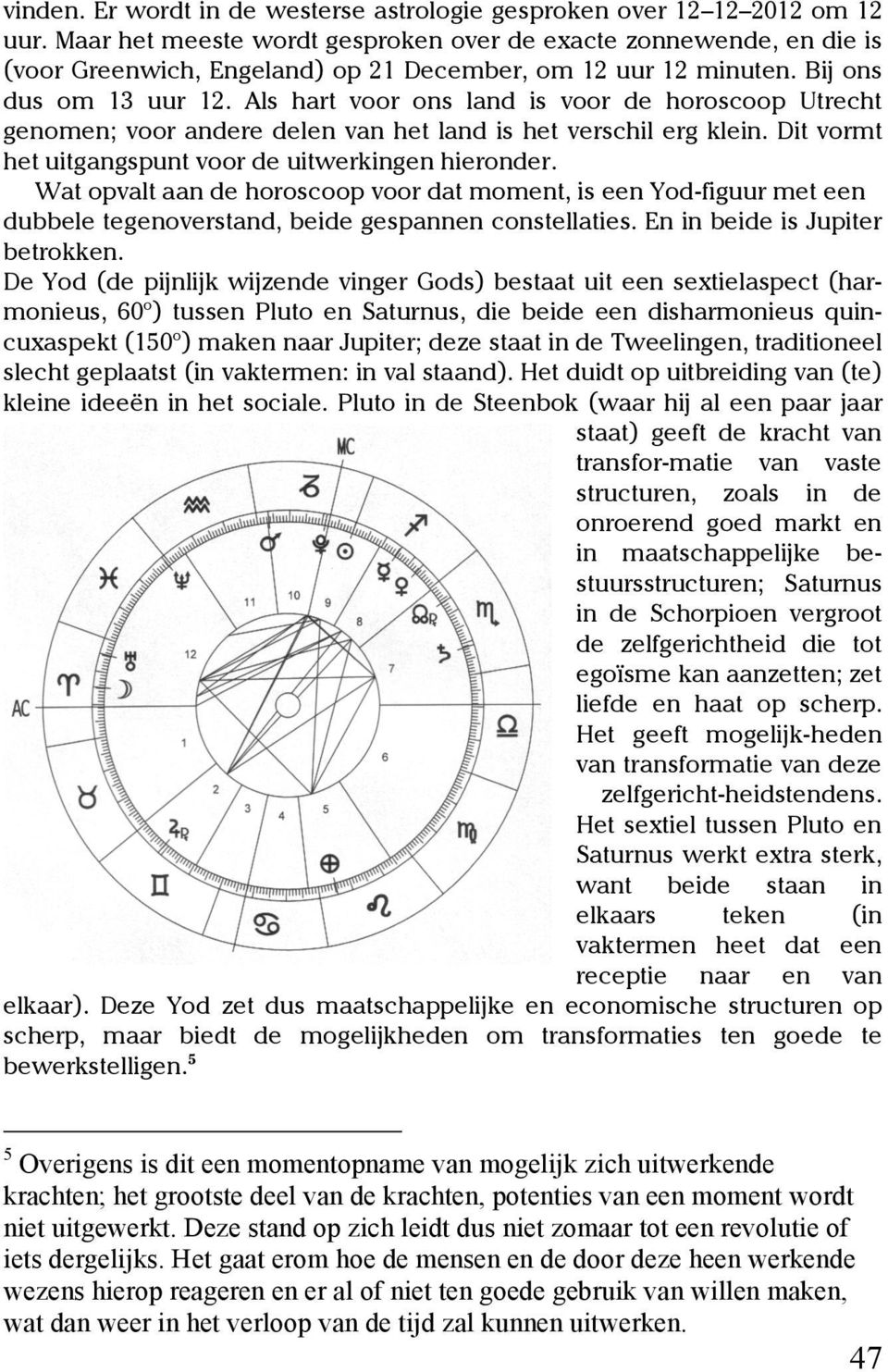 Als hart voor ons land is voor de horoscoop Utrecht genomen; voor andere delen van het land is het verschil erg klein. Dit vormt het uitgangspunt voor de uitwerkingen hieronder.