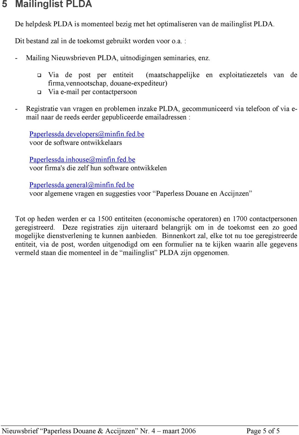 gecommuniceerd via telefoon of via e- mail naar de reeds eerder gepubliceerde emailadressen : Paperlessda.developers@minfin.fed.be voor de software ontwikkelaars Paperlessda.inhouse@minfin.fed.be voor firma's die zelf hun software ontwikkelen Paperlessda.