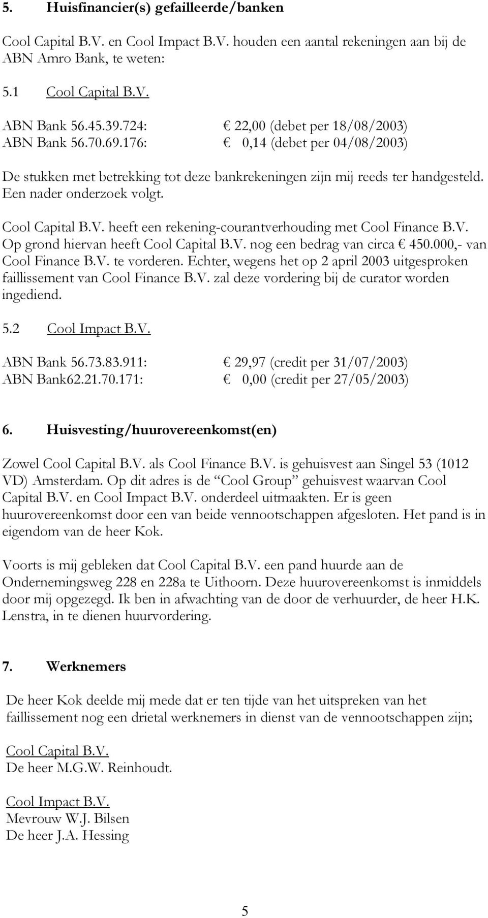 Cool Capital B.V. heeft een rekening-courantverhouding met Cool Finance B.V. Op grond hiervan heeft Cool Capital B.V. nog een bedrag van circa 450.000,- van Cool Finance B.V. te vorderen.