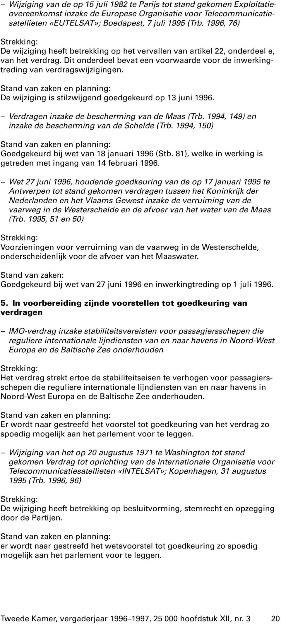 De wijziging is stilzwijgend goedgekeurd op 13 juni 1996. Verdragen inzake de bescherming van de Maas (Trb. 1994, 149) en inzake de bescherming van de Schelde (Trb.